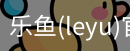 乐鱼(leyu)官网